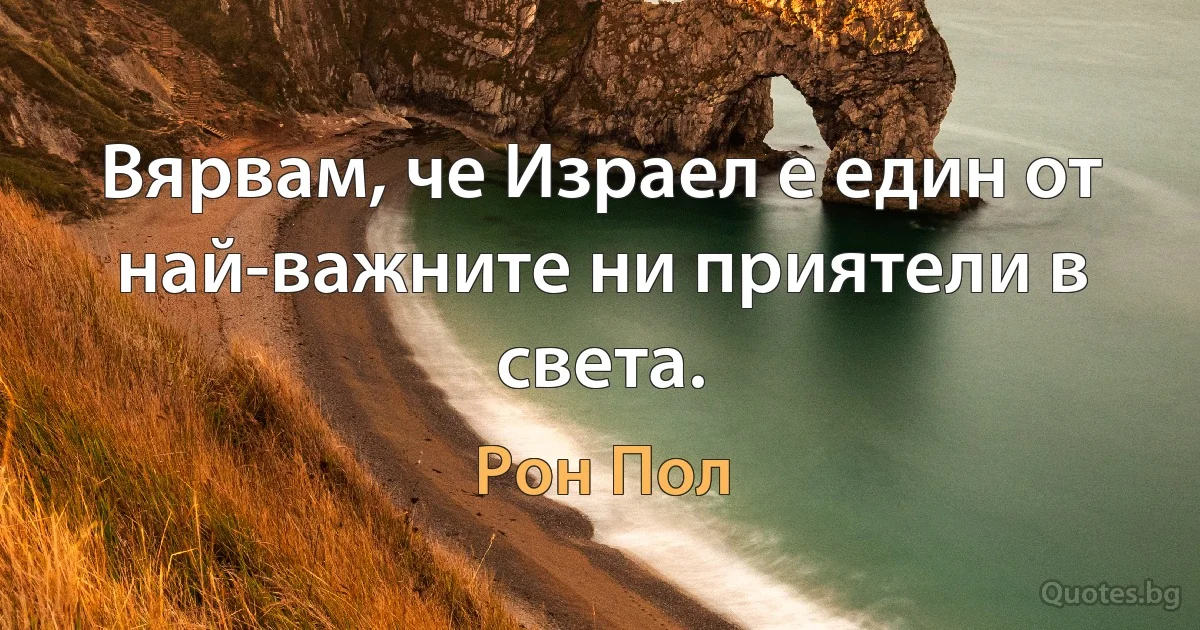 Вярвам, че Израел е един от най-важните ни приятели в света. (Рон Пол)