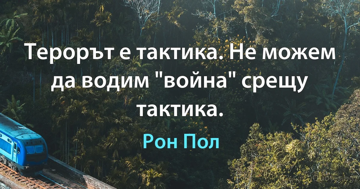 Терорът е тактика. Не можем да водим "война" срещу тактика. (Рон Пол)