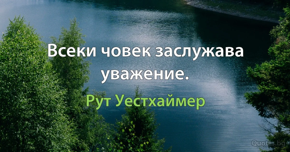 Всеки човек заслужава уважение. (Рут Уестхаймер)