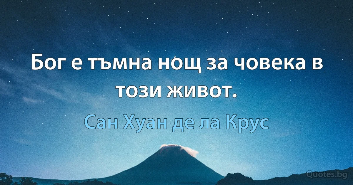 Бог е тъмна нощ за човека в този живот. (Сан Хуан де ла Крус)