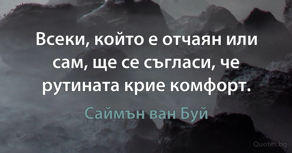 Всеки, който е отчаян или сам, ще се съгласи, че рутината крие комфорт. (Саймън ван Буй)