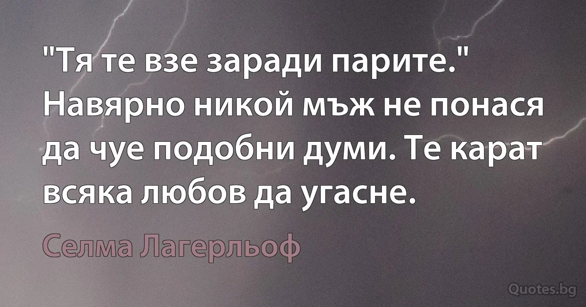 "Тя те взе заради парите." Навярно никой мъж не понася да чуе подобни думи. Те карат всяка любов да угасне. (Селма Лагерльоф)