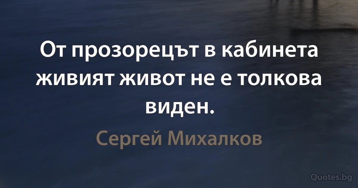 От прозорецът в кабинета живият живот не е толкова виден. (Сергей Михалков)