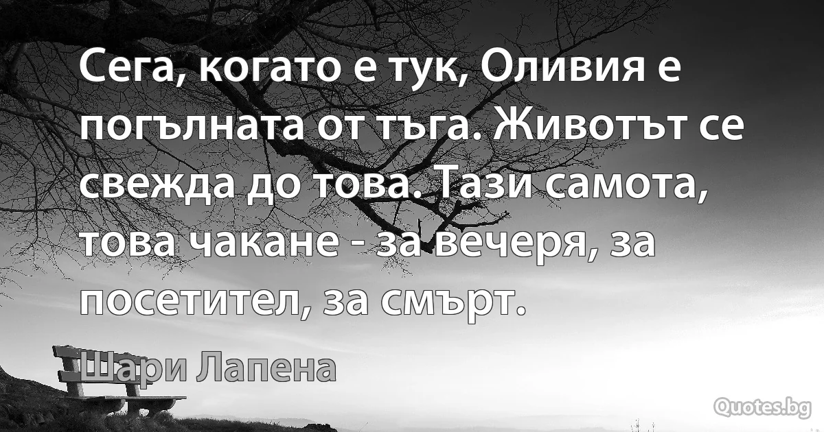 Сега, когато е тук, Оливия е погълната от тъга. Животът се свежда до това. Тази самота, това чакане - за вечеря, за посетител, за смърт. (Шари Лапена)