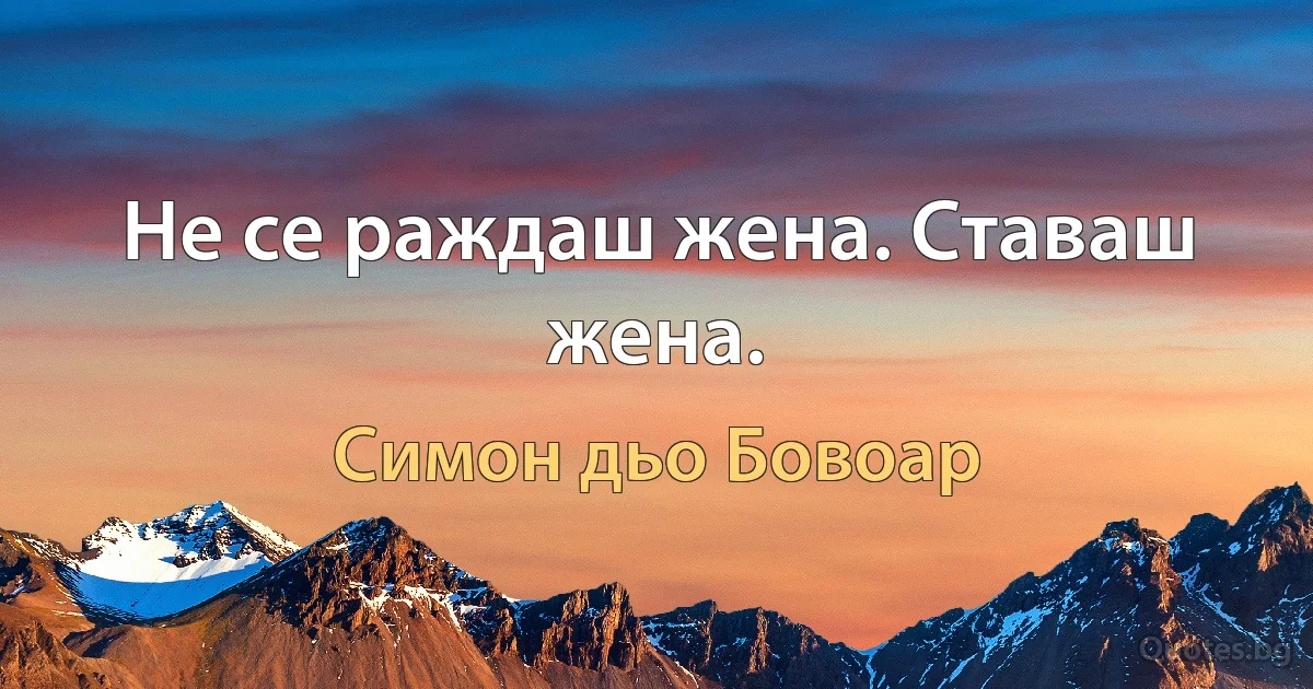 Не се раждаш жена. Ставаш жена. (Симон дьо Бовоар)