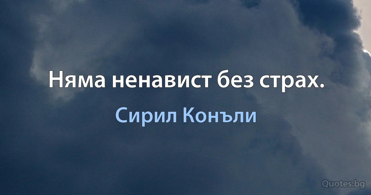 Няма ненавист без страх. (Сирил Конъли)