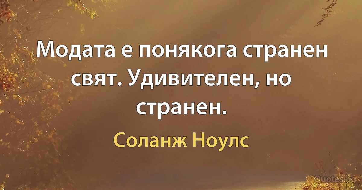 Модата е понякога странен свят. Удивителен, но странен. (Соланж Ноулс)