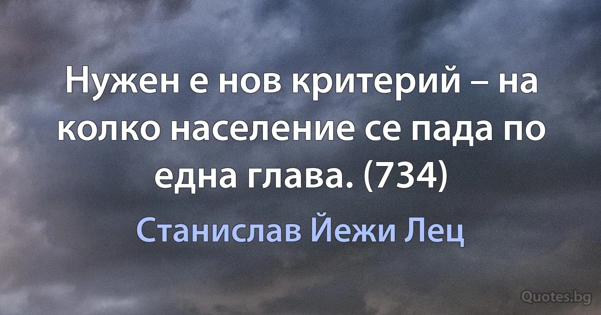 Нужен е нов критерий – на колко население се пада по една глава. (734) (Станислав Йежи Лец)