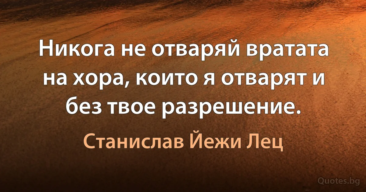 Никога не отваряй вратата на хора, които я отварят и без твое разрешение. (Станислав Йежи Лец)