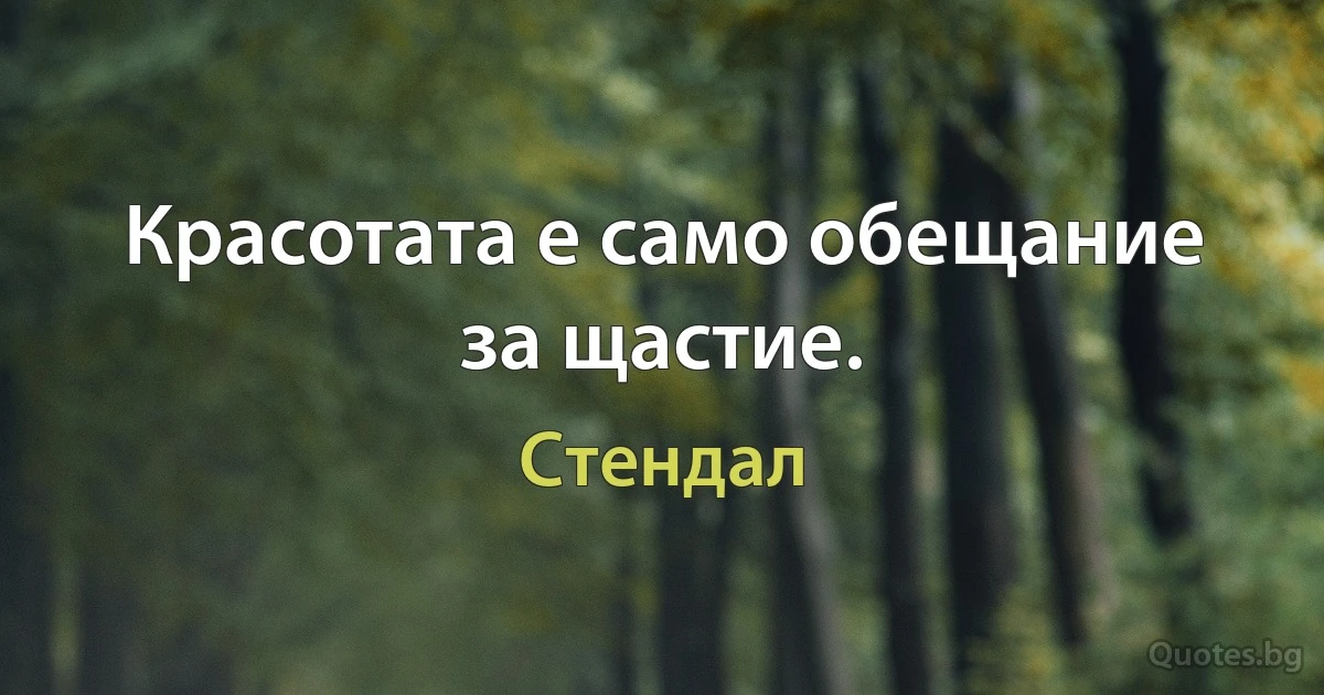 Красотата е само обещание за щастие. (Стендал)