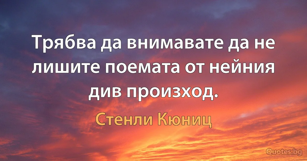 Трябва да внимавате да не лишите поемата от нейния див произход. (Стенли Кюниц)