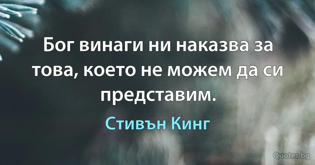 Бог винаги ни наказва за това, което не можем да си представим. (Стивън Кинг)