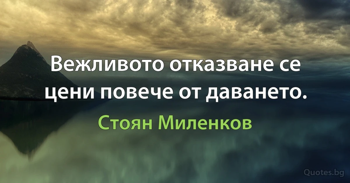 Вежливото отказване се цени повече от даването. (Стоян Миленков)