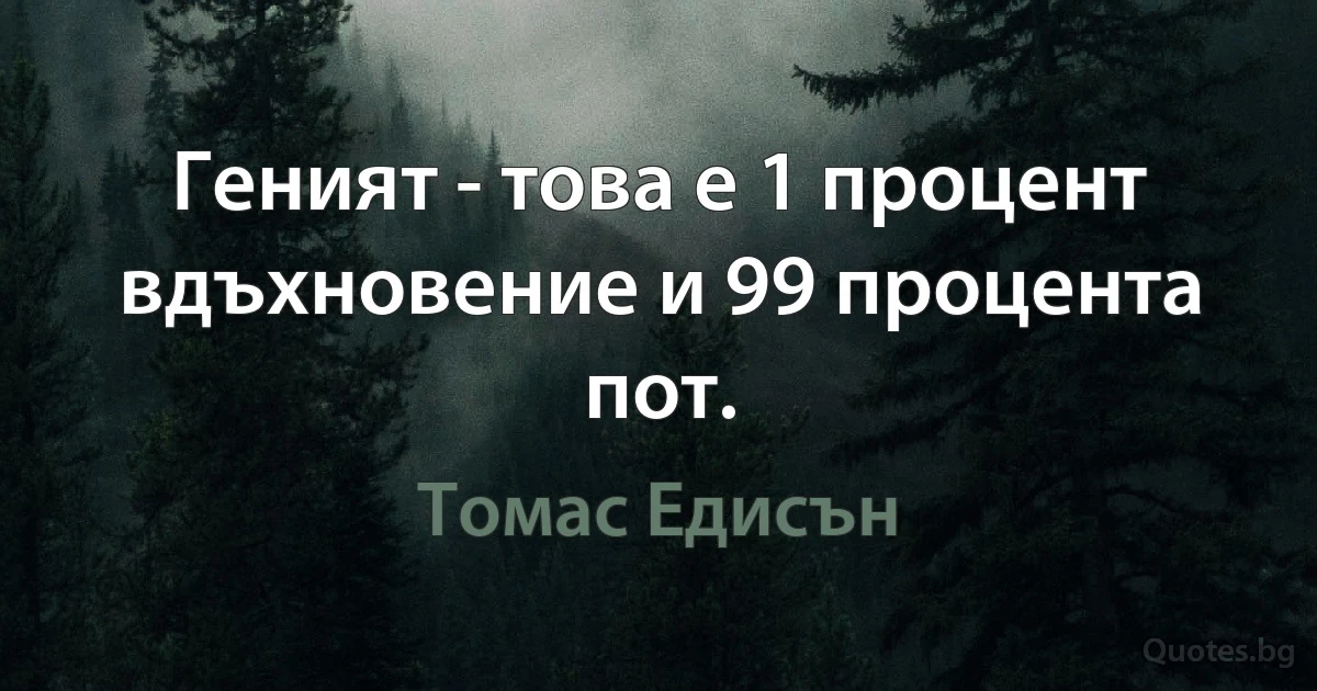 Геният - това е 1 процент вдъхновение и 99 процента пот. (Томас Едисън)