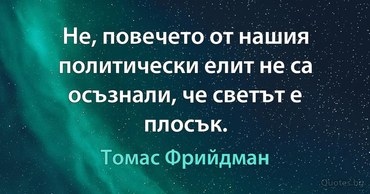 Не, повечето от нашия политически елит не са осъзнали, че светът е плосък. (Томас Фрийдман)