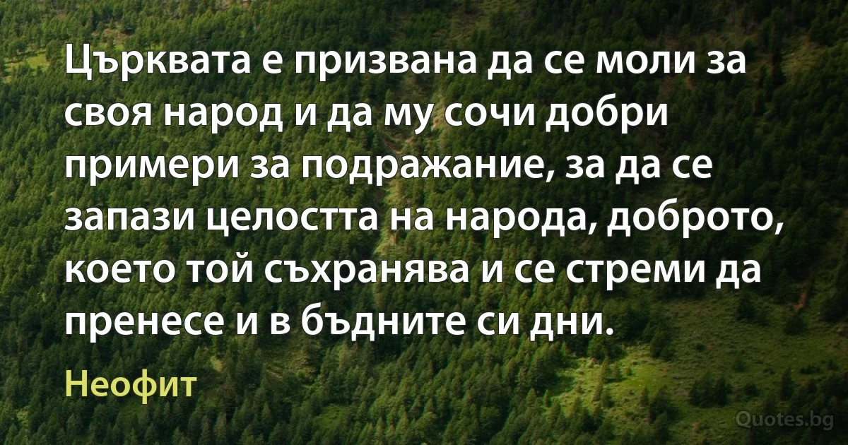 Църквата е призвана да се моли за своя народ и да му сочи добри примери за подражание, за да се запази целостта на народа, доброто, което той съхранява и се стреми да пренесе и в бъдните си дни. (Неофит)