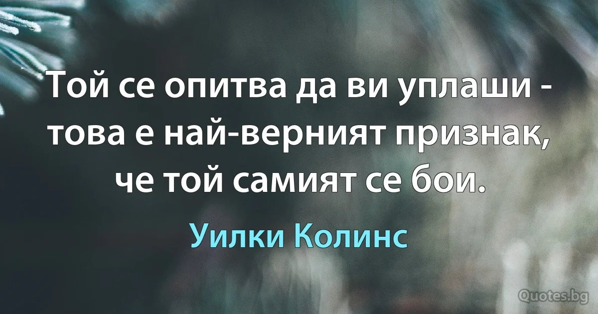 Той се опитва да ви уплаши - това е най-верният признак, че той самият се бои. (Уилки Колинс)