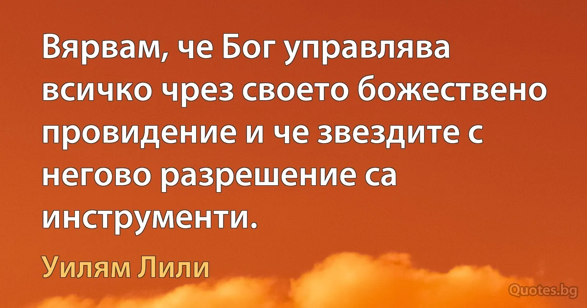 Вярвам, че Бог управлява всичко чрез своето божествено провидение и че звездите с негово разрешение са инструменти. (Уилям Лили)