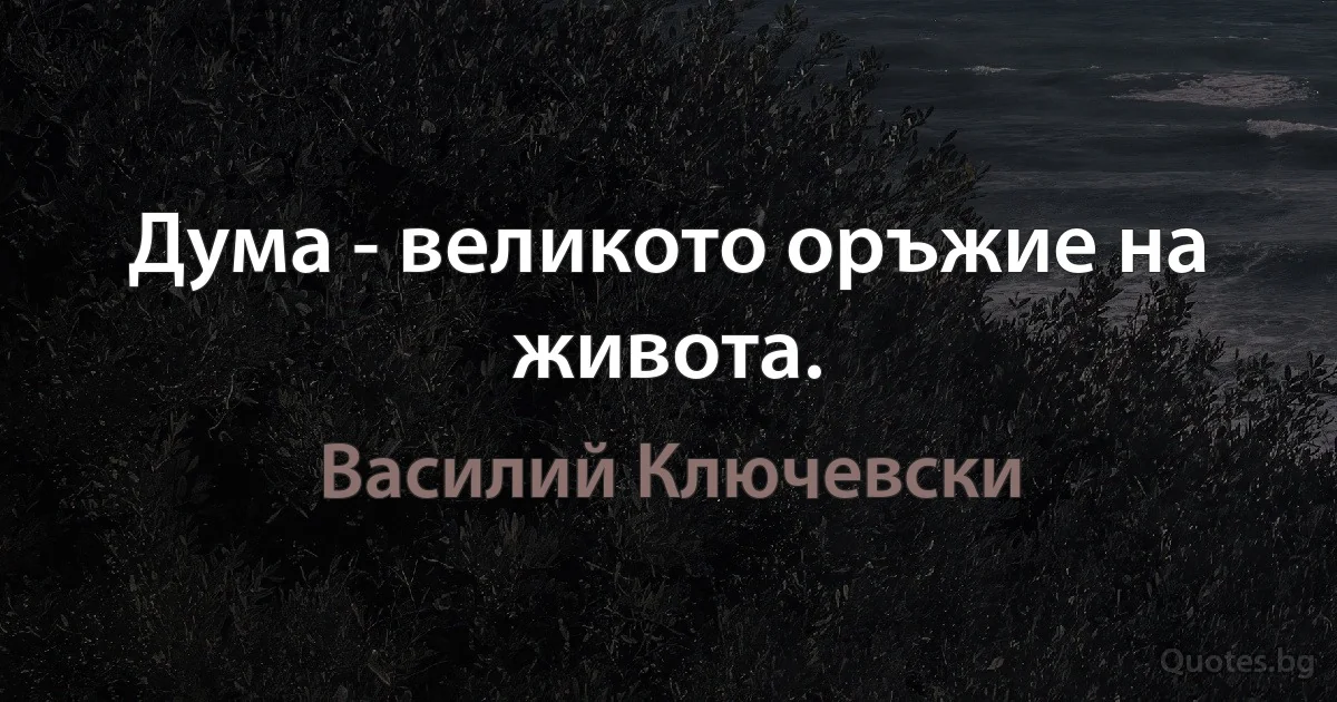 Дума - великото оръжие на живота. (Василий Ключевски)