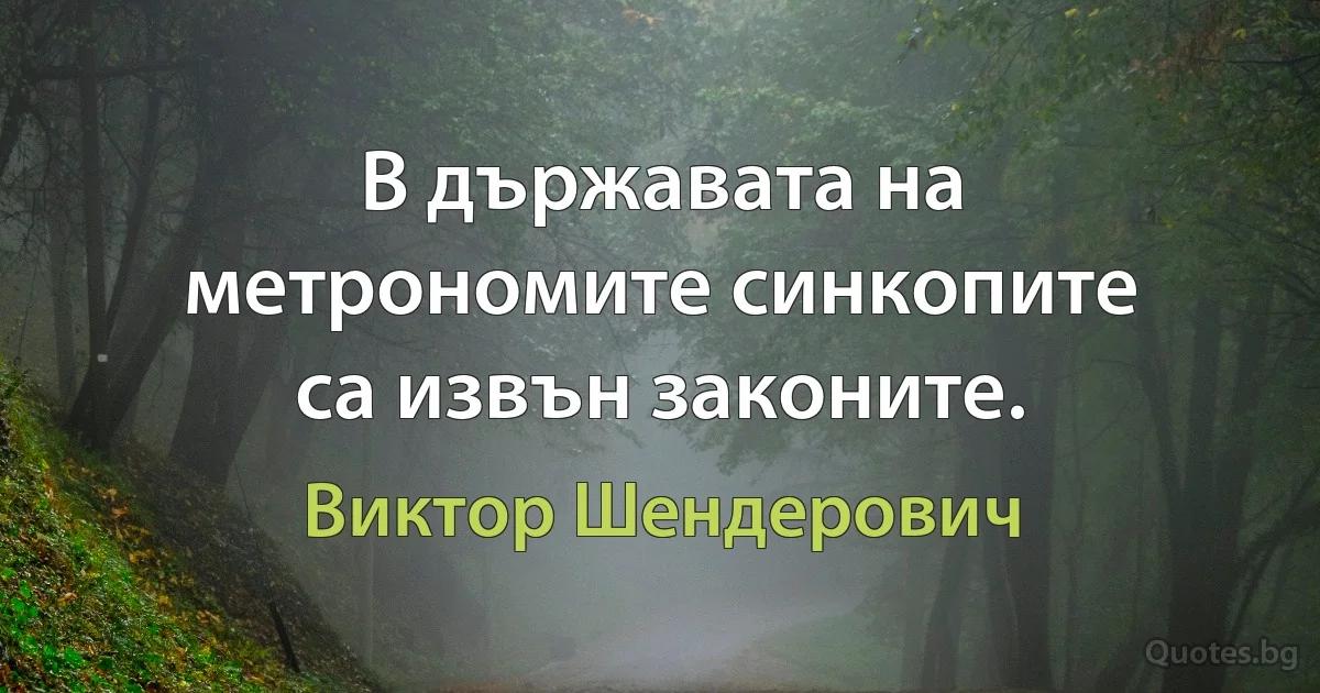 В държавата на метрономите синкопите са извън законите. (Виктор Шендерович)