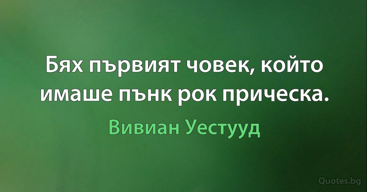 Бях първият човек, който имаше пънк рок прическа. (Вивиан Уестууд)