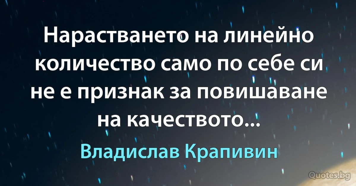 Нарастването на линейно количество само по себе си не е признак за повишаване на качеството... (Владислав Крапивин)