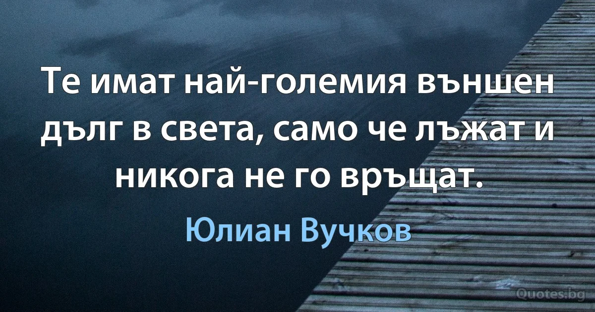 Те имат най-големия външен дълг в света, само че лъжат и никога не го връщат. (Юлиан Вучков)