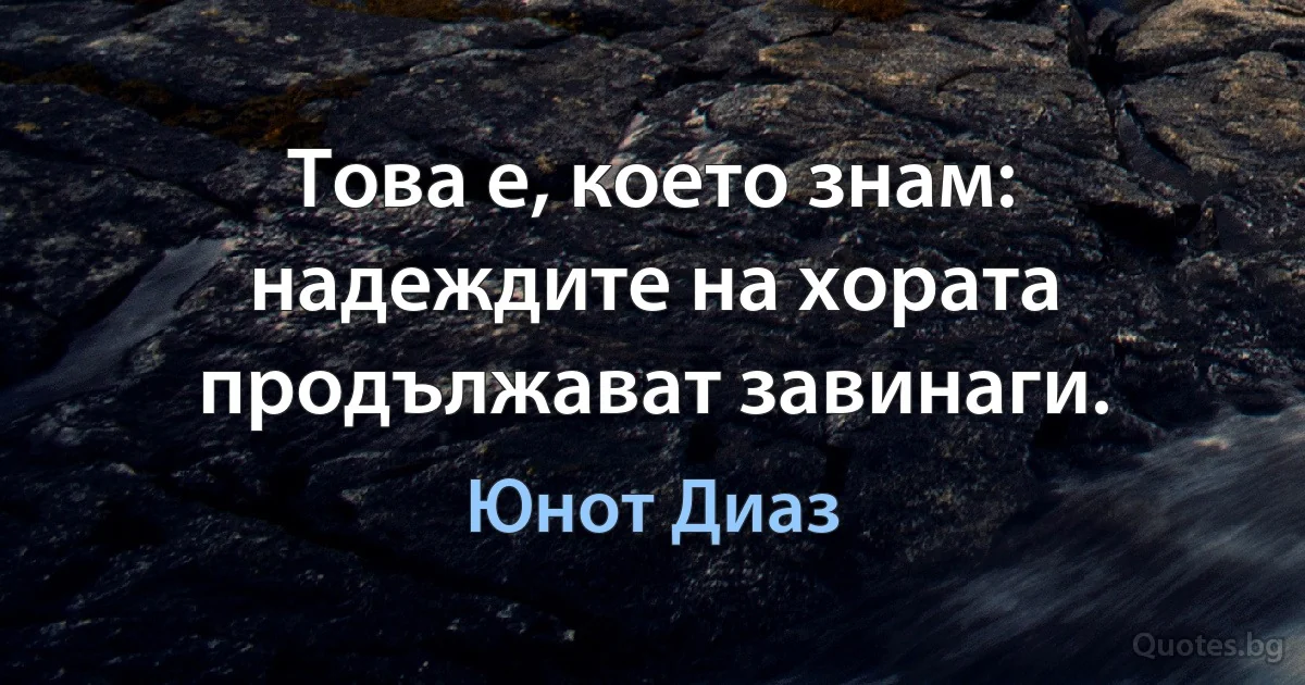 Това е, което знам: надеждите на хората продължават завинаги. (Юнот Диаз)