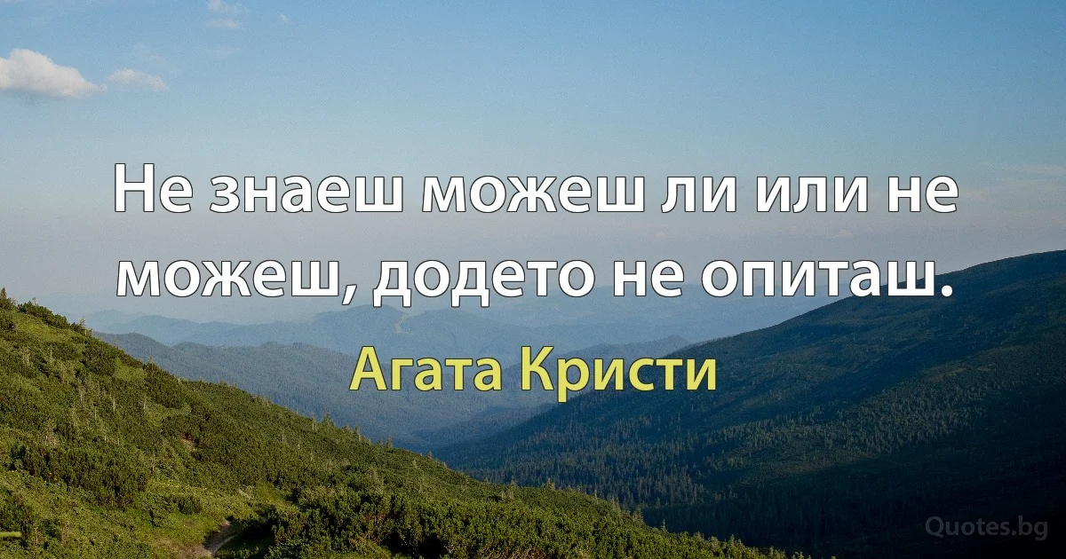 Не знаеш можеш ли или не можеш, додето не опиташ. (Агата Кристи)