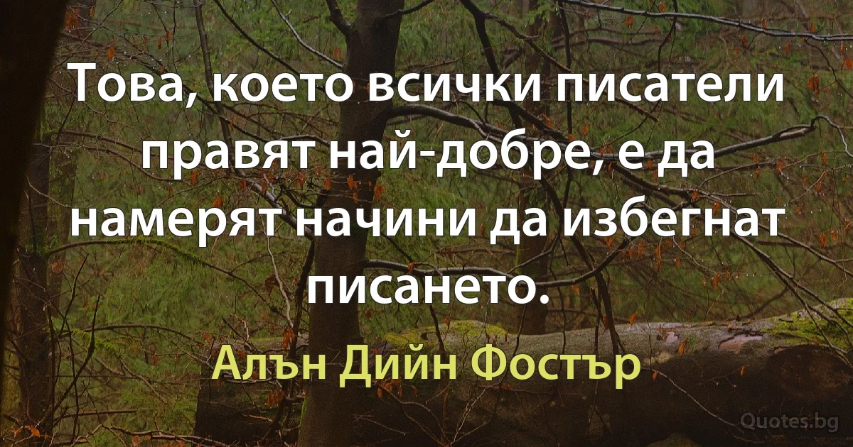 Това, което всички писатели правят най-добре, е да намерят начини да избегнат писането. (Алън Дийн Фостър)