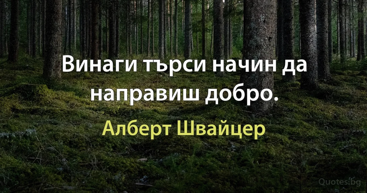 Винаги търси начин да направиш добро. (Алберт Швайцер)