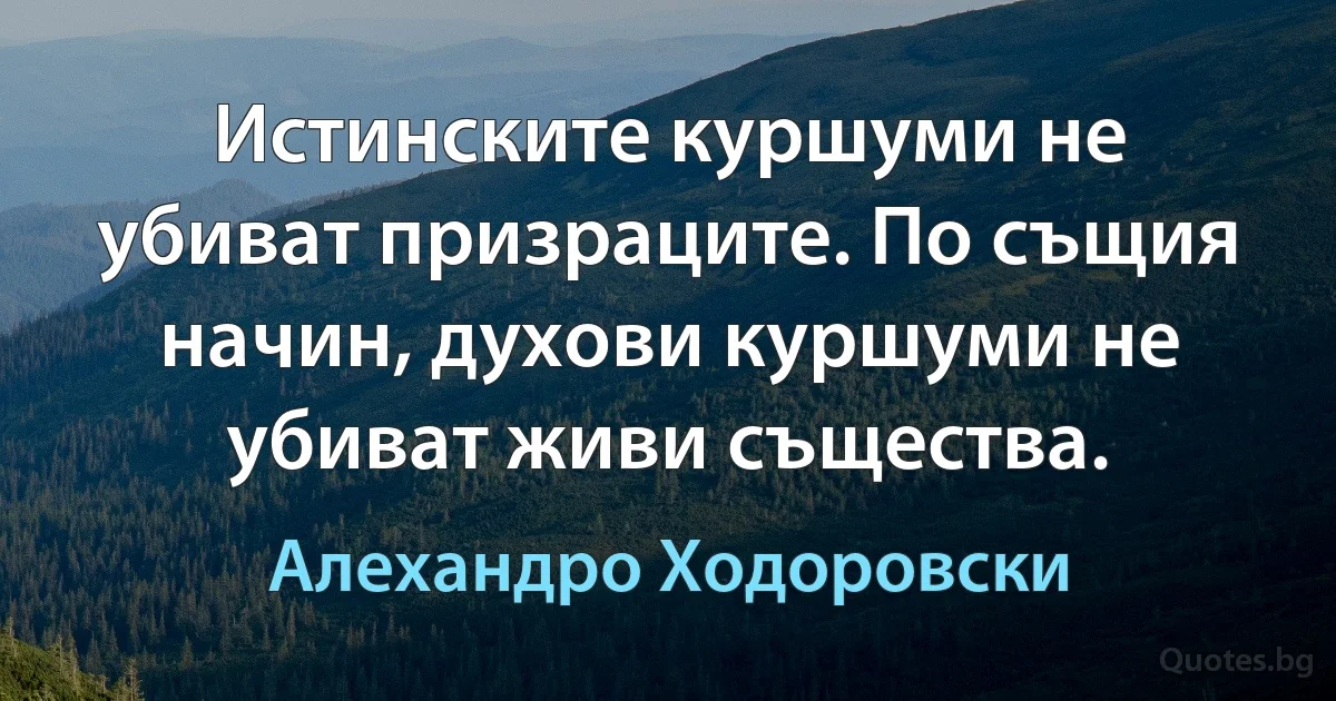 Истинските куршуми не убиват призраците. По същия начин, духови куршуми не убиват живи същества. (Алехандро Ходоровски)