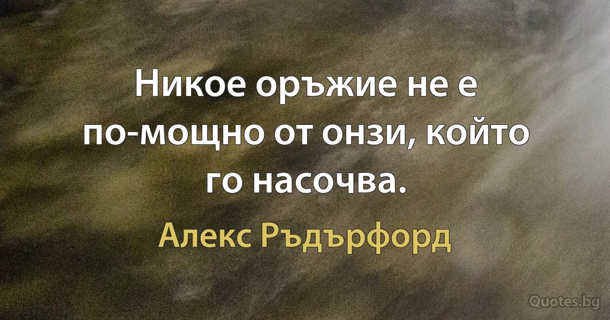 Никое оръжие не е по-мощно от онзи, който го насочва. (Алекс Ръдърфорд)