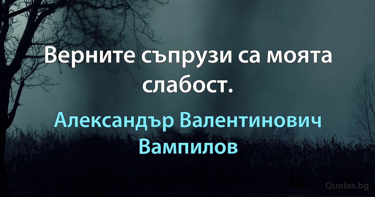 Верните съпрузи са моята слабост. (Александър Валентинович Вампилов)