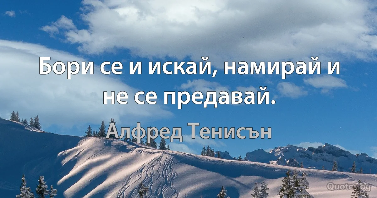 Бори се и искай, намирай и не се предавай. (Алфред Тенисън)