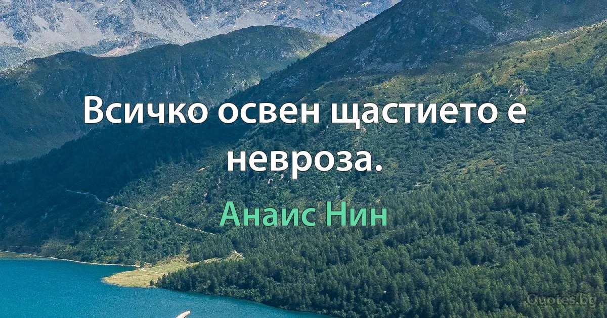 Всичко освен щастието е невроза. (Анаис Нин)