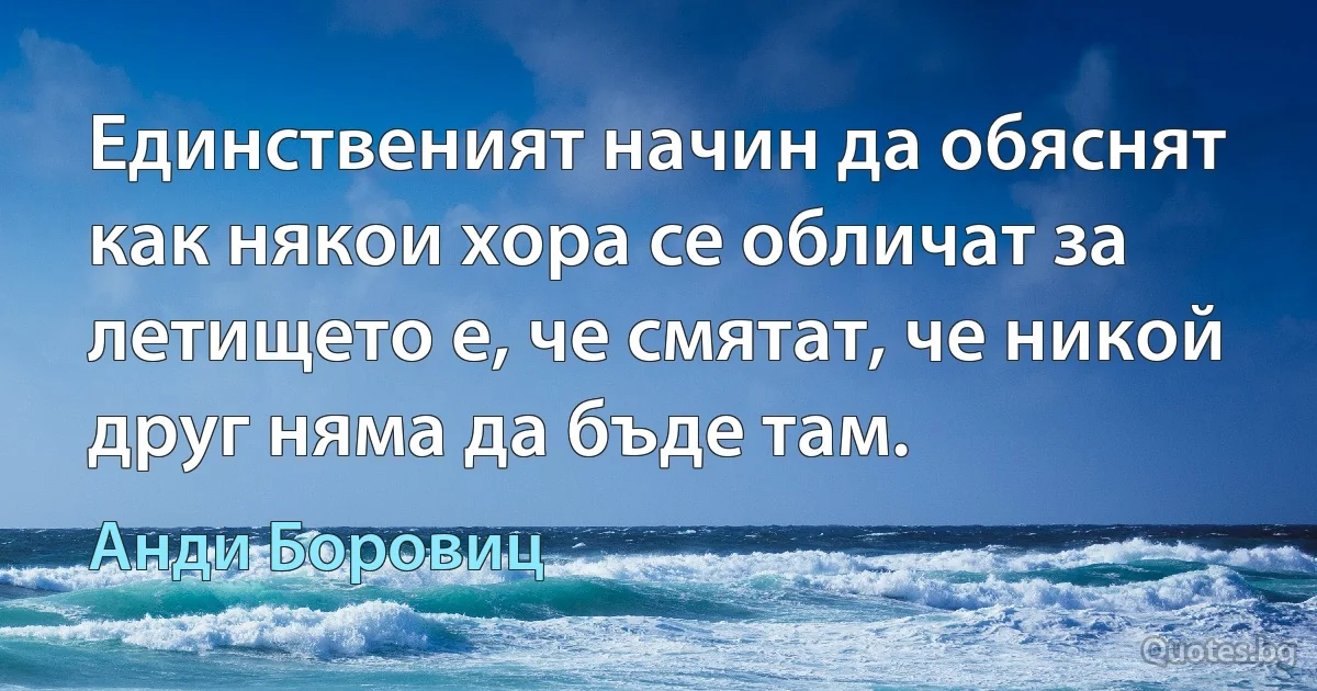 Единственият начин да обяснят как някои хора се обличат за летището е, че смятат, че никой друг няма да бъде там. (Анди Боровиц)