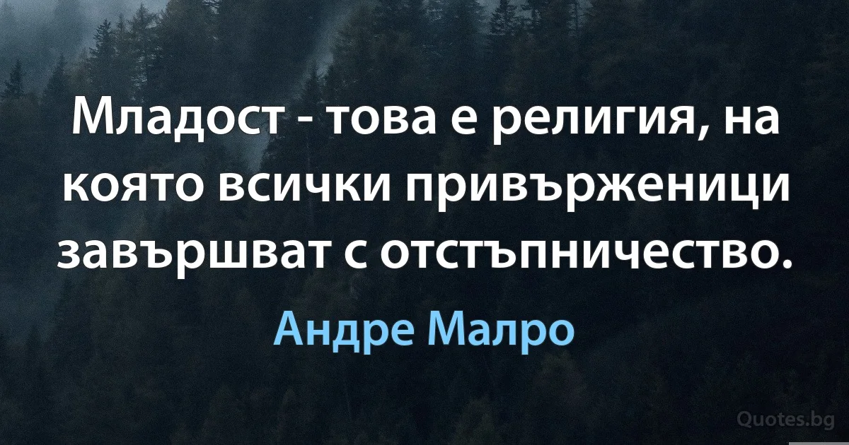 Младост - това е религия, на която всички привърженици завършват с отстъпничество. (Андре Малро)