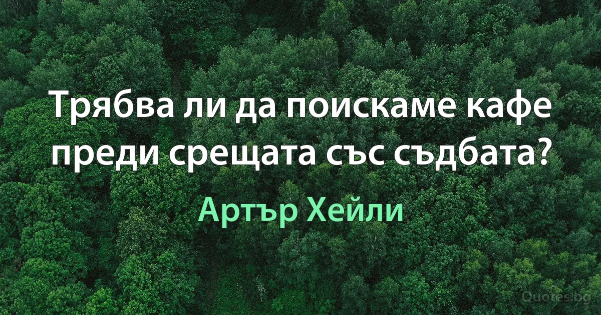 Трябва ли да поискаме кафе преди срещата със съдбата? (Артър Хейли)