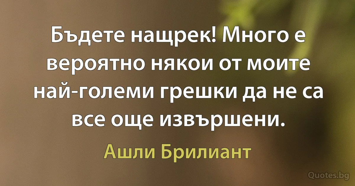 Бъдете нащрек! Много е вероятно някои от моите най-големи грешки да не са все още извършени. (Ашли Брилиант)