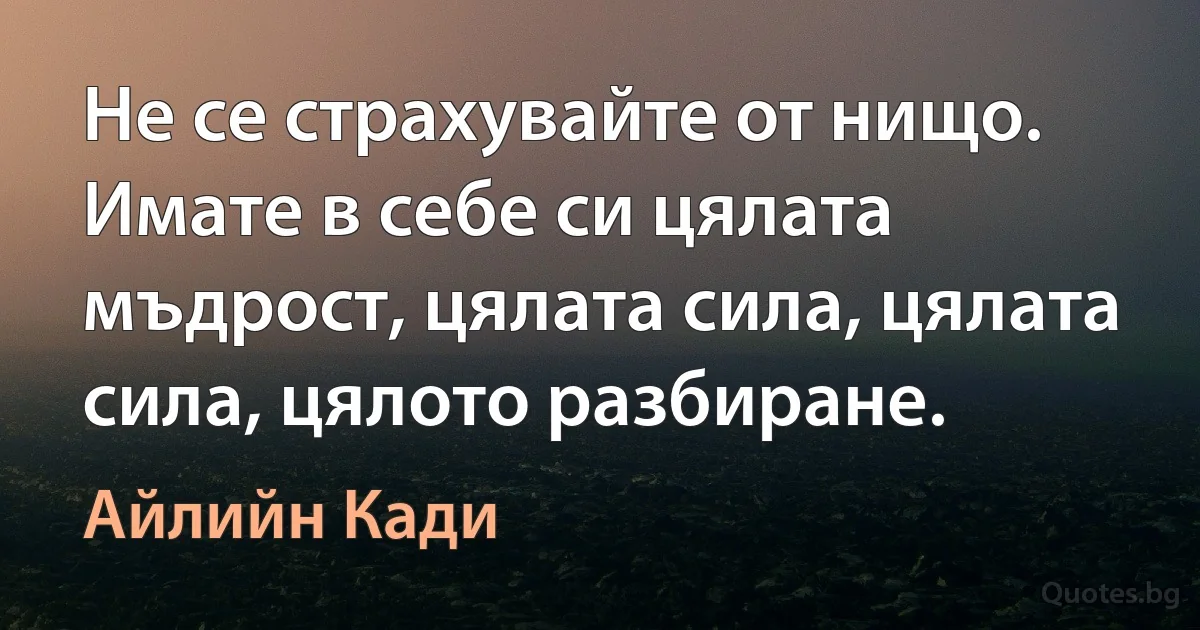 Не се страхувайте от нищо. Имате в себе си цялата мъдрост, цялата сила, цялата сила, цялото разбиране. (Айлийн Кади)