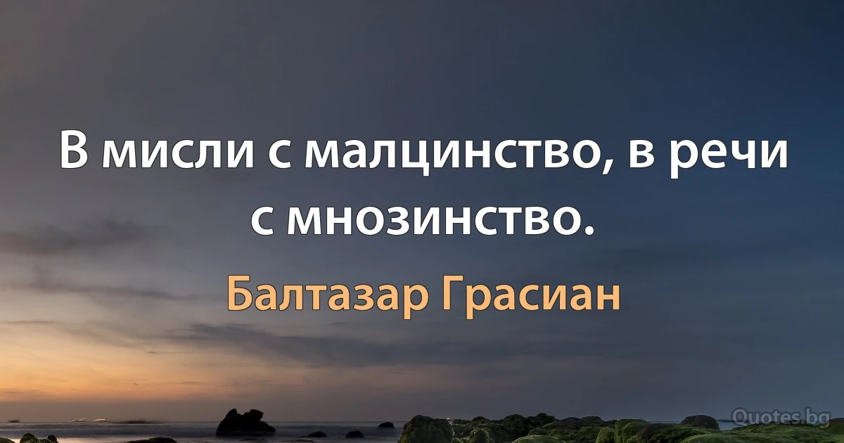 В мисли с малцинство, в речи с мнозинство. (Балтазар Грасиан)