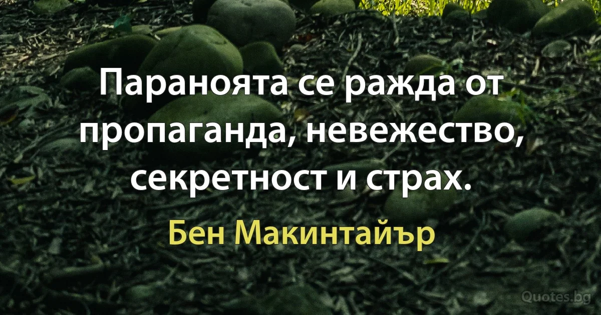 Параноята се ражда от пропаганда, невежество, секретност и страх. (Бен Макинтайър)