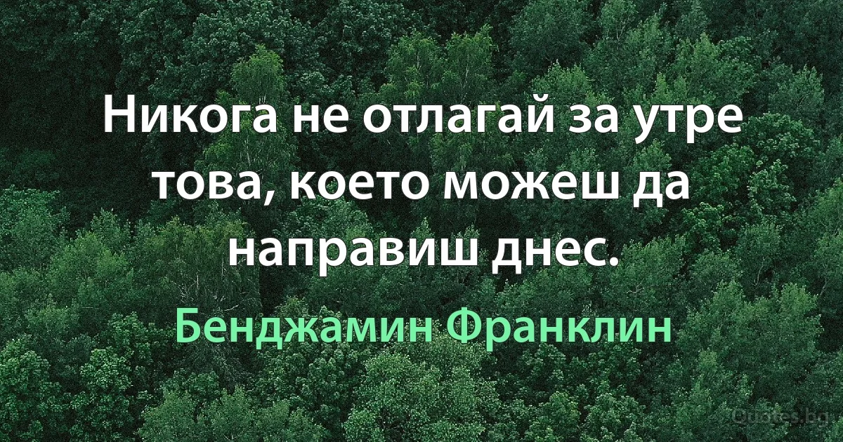 Никога не отлагай за утре това, което можеш да направиш днес. (Бенджамин Франклин)