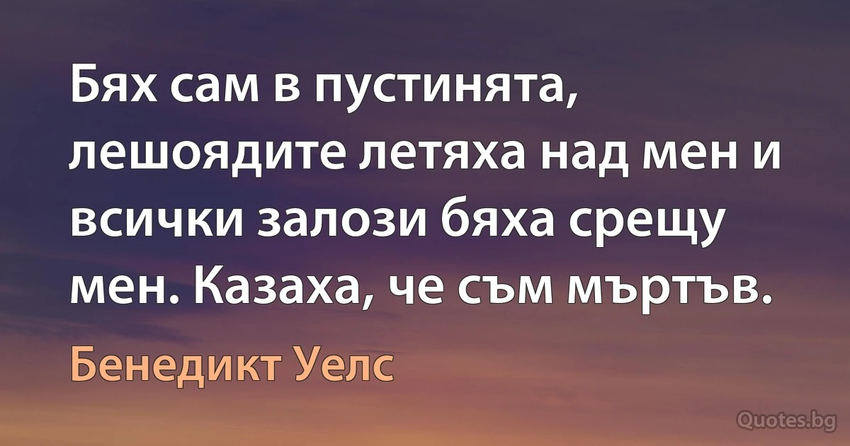 Бях сам в пустинята, лешоядите летяха над мен и всички залози бяха срещу мен. Казаха, че съм мъртъв. (Бенедикт Уелс)