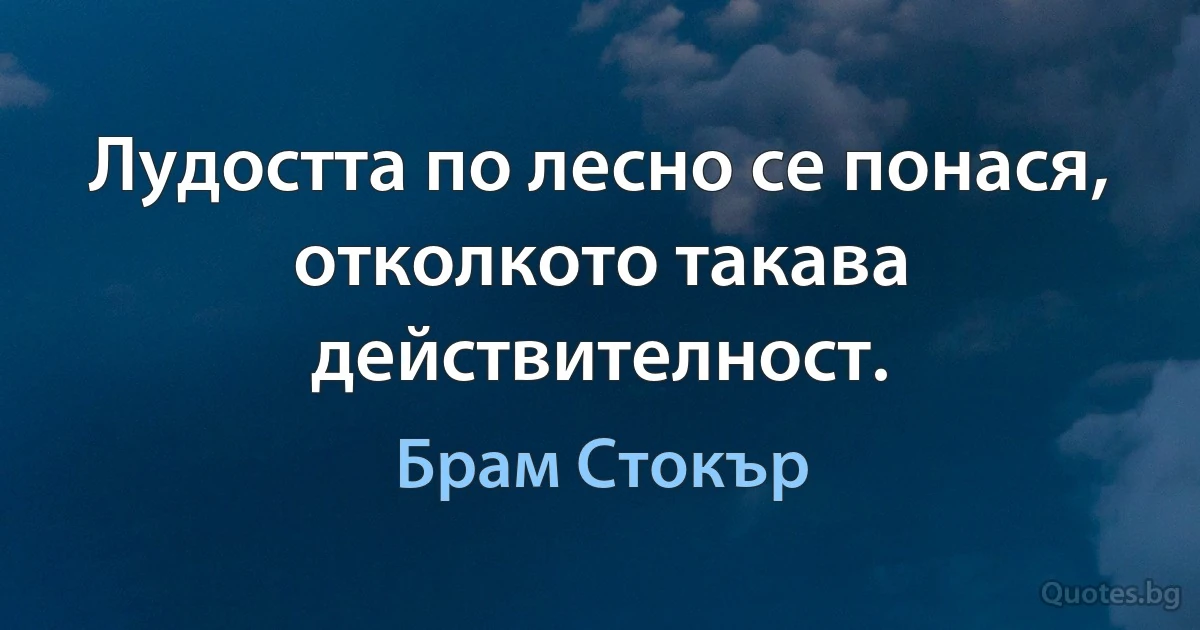 Лудостта по лесно се понася, отколкото такава действителност. (Брам Стокър)