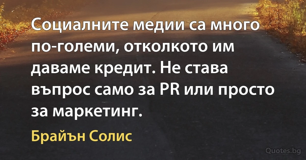 Социалните медии са много по-големи, отколкото им даваме кредит. Не става въпрос само за PR или просто за маркетинг. (Брайън Солис)