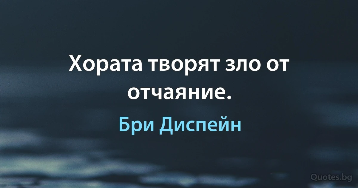 Хората творят зло от отчаяние. (Бри Диспейн)