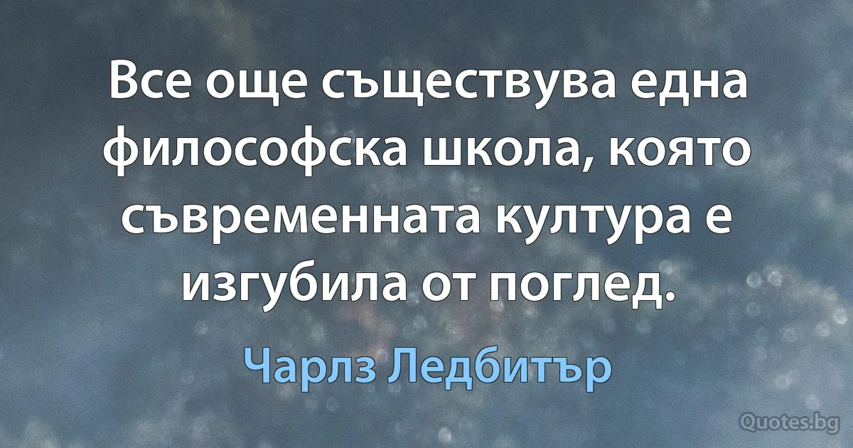 Все още съществува една философска школа, която съвременната култура е изгубила от поглед. (Чарлз Ледбитър)