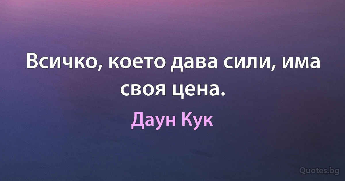 Всичко, което дава сили, има своя цена. (Даун Кук)